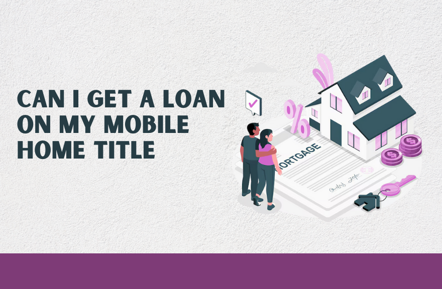 Can I Get a Loan on My Mobile Home Title