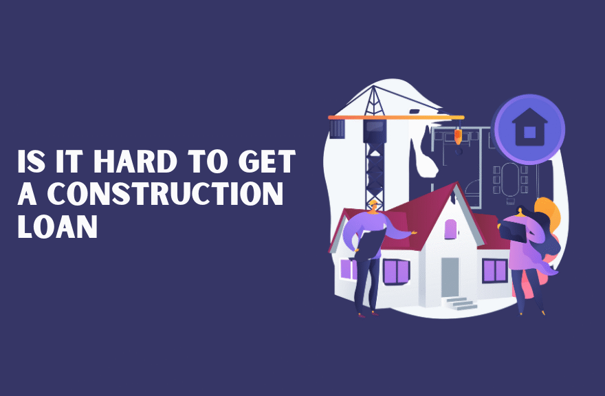 Is It Hard to Get a Construction Loan