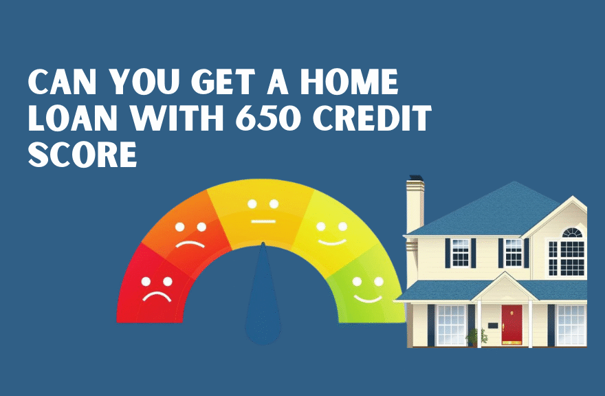 Can You Get a Home Loan with 650 Credit Score